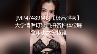 [MP4/489MB]【极品泄密】大学情侣订婚自拍各种体位啪全床小女生特骚