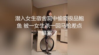 潜入女生宿舍洞中偷窥极品鲍鱼 被一女生杀一回马枪差点暴露了