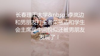 长春理工大学&nbsp; 李岚边和男朋友打王者荣耀边和学生会主席操中间貌似还被男朋友发现了！