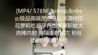 [MP4/ 578M]&nbsp;&nbsp;极品高端泄密极品JK清纯校花萝莉吃避孕药堕落兼职被大肉棒内射 爆操丰臀粉穴 粉丝团男神调教操喷