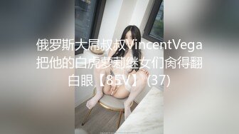 俄罗斯大屌叔叔VincentVega把他的白虎萝莉继女们肏得翻白眼【85V】 (37)