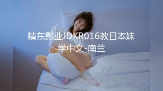 精东影业JDKR016教日本妹学中文-南兰