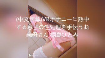 (中文字幕)VRオナニーに熱中する息子の性処理を手伝うお義母さん 桐島ひとみ