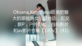 Oksana Katysheva欧美肥臀大奶眼镜熟女，蕾丝边，肛交，群P，户外野战，自拍影片和av影片合集【187v】 (41)