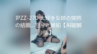 IPZZ-270 大好きな姉の突然の結婚…怒りと嫉妬【AI破解版】