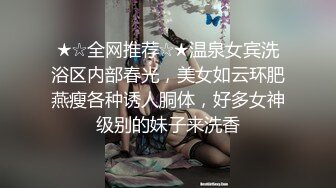 ★☆全网推荐☆★温泉女宾洗浴区内部春光，美女如云环肥燕瘦各种诱人胴体，好多女神级别的妹子来洗香