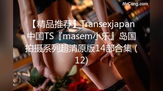 【精品推荐】Transexjapan中国TS『masem小乐』岛国拍摄系列超清原版14部合集 (12)