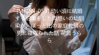 [MKON-059] 幼い頃に結婚する約束をした両想いの幼馴染が、ぽっと出の家庭教師の男に寝取られた話 花音うらら