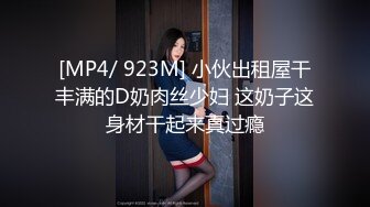 [MP4/ 923M] 小伙出租屋干丰满的D奶肉丝少妇 这奶子这身材干起来真过瘾