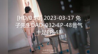 [HD/0.9G] 2023-03-17 兔子先生DAD-032-EP-48爸气十足EP-48