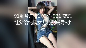 91制片厂 91KCM-021 变态继父给纯情女儿特别辅导-小婕