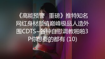 《高能预警✅重磅》推特知名网红身材颜值巅峰极品人造外围CDTS~各种自慰调教啪啪3P你想要的都有 (10)