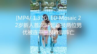 [MP4/ 1.37G] ED Mosaic 22岁新人首次3P超强技两位男优被连干三发软脚阵亡