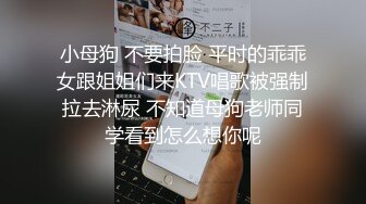 小母狗 不要拍脸 平时的乖乖女跟姐姐们来KTV唱歌被强制拉去淋尿 不知道母狗老师同学看到怎么想你呢