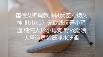 重磅女神调教顶级反差尤物女神〖bbk1〗无底线玩弄小骚逼 纯纯人形小母狗 野战潮喷大号道具紫薇淫水泛滥