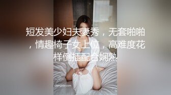 短发美少妇夫妻秀，无套啪啪，情趣椅子女上位，高难度花样倒插配合娴熟