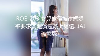 ROE-203 女兒偷竊被逮媽媽被要求肉體償還姦上癮還...(AI破壞版)