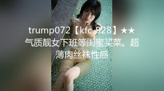 trump072【kfc-928】★★气质靓女下班等闺蜜买菜。超薄肉丝袜性感