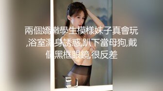 兩個嬌嫩學生模樣妹子真會玩,浴室濕身誘惑,趴下當母狗,戴個黑框眼鏡,很反差