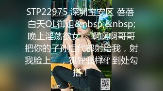 STP22975 深圳宝安区 蓓蓓 白天OL御姐&nbsp;&nbsp;晚上淫荡欲女 ‘啊啊啊哥哥把你的子孙后代都射给我，射我脸上’，狐狸骚样，到处勾搭！