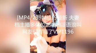 [MP4/239M]1/9最新 夫妻档主播多体位啪啪啪淫语浪叫网友们有福了VIP1196