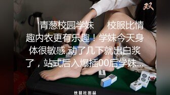 ❤️青葱校园学妹❤️校服比情趣内衣更有乐趣！学妹今天身体很敏感 动了几下就出白浆了，站式后入爆插00后学妹…