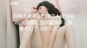 性瘾老婆菲菲和黑洋人偷情啪啪 大屌直插浪穴真解痒“我要不行了 你的太大了”