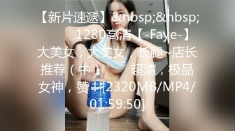 【新片速遞】&nbsp;&nbsp;✨✨✨♈1280高清【-Faye-】大美女，大美女，长腿~店长推荐（中）✨✨✨超清，极品女神，赞！[2320MB/MP4/01:59:50]