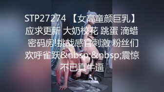 STP27274 【女高童颜巨乳】应求更新 大奶校花 跳蛋 滴蜡 密码房!挑战感官刺激 粉丝们欢呼雀跃&nbsp;&nbsp;震惊不已真牛逼