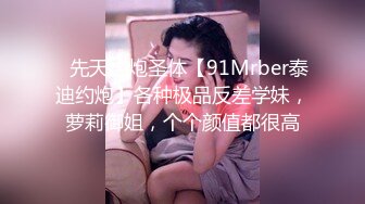 ⚡先天约炮圣体【91Mrber泰迪约炮】各种极品反差学妹，萝莉御姐，个个颜值都很高