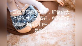 云盘高质露脸泄密，肥猪佬大老板包养三位情妇，各种日常偸情啪啪露脸自拍，最过份的是约炮