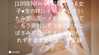 [109IENFH-028] 寝ている女子●生の妹にイタズラしていたら逆に生ハメを求められて、もう発射しそうなのにカニばさみでロックされて逃げられずそのまま中出し！ 工藤ララ