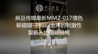 麻豆传媒最新MMZ-017情色躲猫猫-不可以出声的刺激性爱新人出道顾桃桃