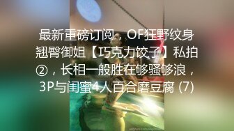 最新重磅订阅，OF狂野纹身翘臀御姐【巧克力饺子】私拍②，长相一般胜在够骚够浪，3P与闺蜜4人百合磨豆腐 (7)