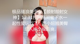 极品骚浪美少女【颜射颜射女神】12.31拉漂亮闺蜜下水一起性爱玩双飞，两小妞翘美臀后入挨个操超爽.