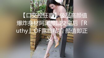 ✨【口交控狂喜】极品高颜值爆炸身材阿黑颜口交皇后「Ruthy」OF露脸私拍 颜值即正义！