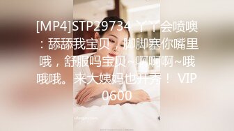 [MP4]STP29734 丫丫会喷噢：舔舔我宝贝，脚脚塞你嘴里哦，舒服吗宝贝~啊啊啊~哦哦哦。来大姨妈也开秀！ VIP0600