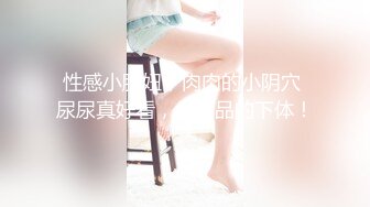 性感小肥妞，肉肉的小阴穴 尿尿真好看，小极品的下体！