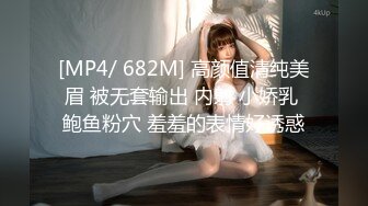 [MP4/ 682M] 高颜值清纯美眉 被无套输出 内射 小娇乳 鲍鱼粉穴 羞羞的表情好诱惑