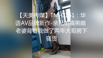 【天美传媒】TM-0161：华语AV品牌新作-亲兄弟搞弟媳 老婆背着我做了两年大哥胯下骚货