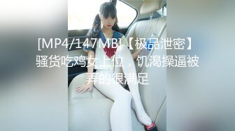 [MP4/147MB]【极品泄密】骚货吃鸡女上位，饥渴操逼被弄的很满足