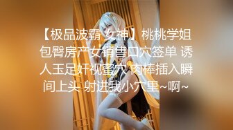 【极品波霸 女神】桃桃学姐 包臀房产女销售口穴签单 诱人玉足奸视蜜穴 肉棒插入瞬间上头 射进我小穴里~啊~