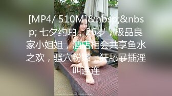 [MP4/ 510M]&nbsp;&nbsp; 七夕约啪，26岁，极品良家小姐姐，酒店相会共享鱼水之欢，骚穴粉嫩，狂舔暴插淫叫连连