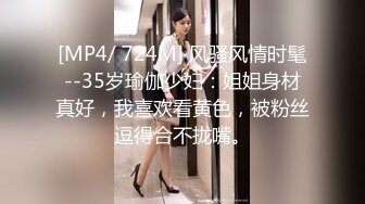 [MP4/ 724M] 风骚风情时髦--35岁瑜伽少妇：姐姐身材真好，我喜欢看黄色，被粉丝逗得合不拢嘴。