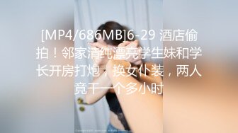 [MP4/686MB]6-29 酒店偷拍！邻家清纯漂亮学生妹和学长开房打炮，换女仆装，两人竟干一个多小时