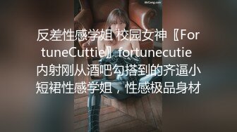 反差性感学姐 校园女神〖FortuneCuttie〗fortunecutie 内射刚从酒吧勾搭到的齐逼小短裙性感学姐，性感极品身材