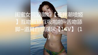 闺蜜女同双御姐【苍井潮喷姬】互吻互舔互吸啪啪~舌吻舔脚~道具自慰尿尿【14V】 (1)