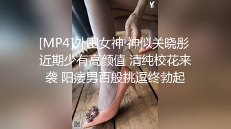 [MP4]外围女神 神似关晓彤 近期少有高颜值 清纯校花来袭 阳痿男百般挑逗终勃起