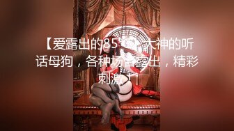 【爱露出的85℃】大神的听话母狗，各种场合露出，精彩刺激！