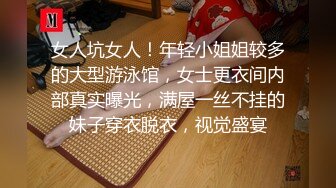 女人坑女人！年轻小姐姐较多的大型游泳馆，女士更衣间内部真实曝光，满屋一丝不挂的妹子穿衣脱衣，视觉盛宴